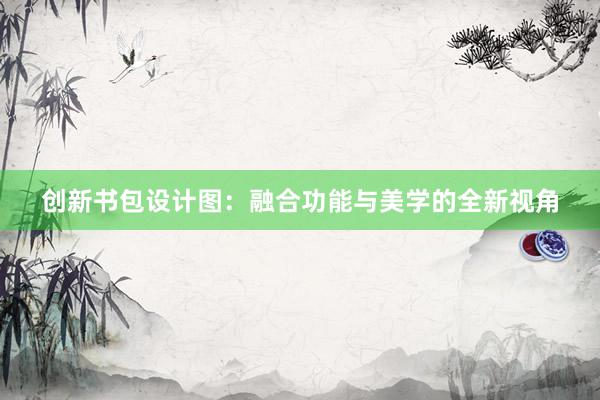 创新书包设计图：融合功能与美学的全新视角